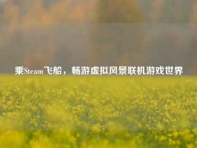 乘Steam飞船，畅游虚拟风景联机游戏世界