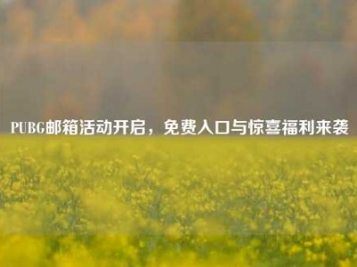 PUBG邮箱活动开启，免费入口与惊喜福利来袭