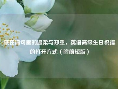 藏在词句里的温柔与郑重，英语高级生日祝福的打开方式（附简短版）