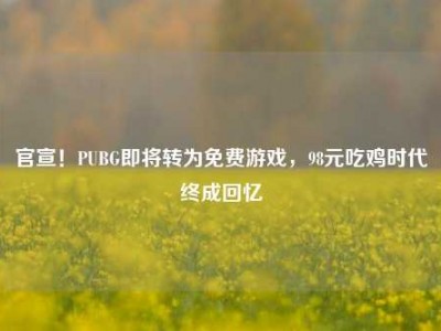 官宣！PUBG即将转为免费游戏，98元吃鸡时代终成回忆