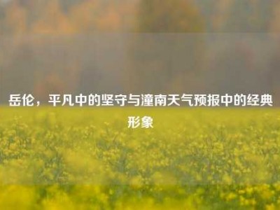 岳伦，平凡中的坚守与潼南天气预报中的经典形象