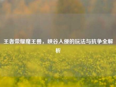 王者荣耀魔王兽，峡谷入侵的玩法与抗争全解析