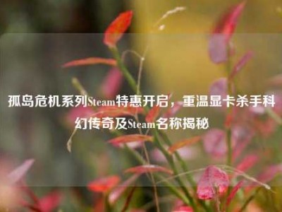 孤岛危机系列Steam特惠开启，重温显卡杀手科幻传奇及Steam名称揭秘