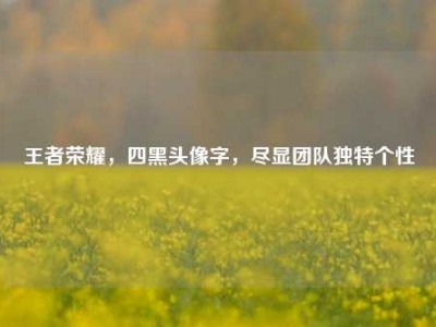 王者荣耀，四黑头像字，尽显团队独特个性
