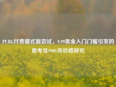 PUBG付费模式新尝试，9.99美金入门门槛引发的思考及990G币价格探究