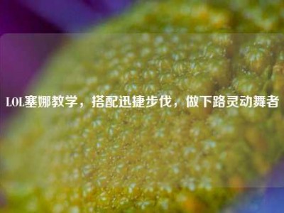 LOL塞娜教学，搭配迅捷步伐，做下路灵动舞者