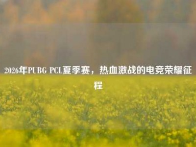 2026年PUBG PCL夏季赛，热血激战的电竞荣耀征程