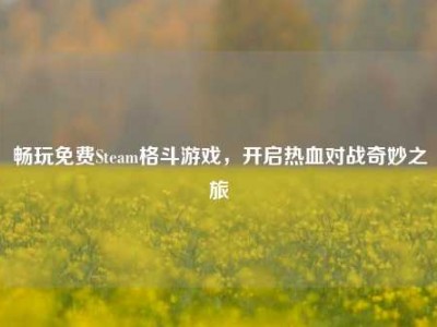 畅玩免费Steam格斗游戏，开启热血对战奇妙之旅