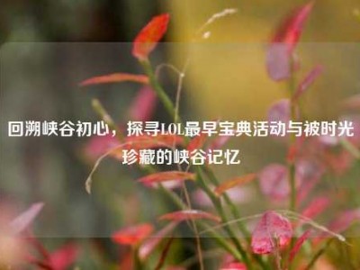 回溯峡谷初心，探寻LOL最早宝典活动与被时光珍藏的峡谷记忆