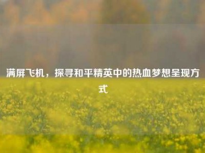 满屏飞机，探寻和平精英中的热血梦想呈现方式
