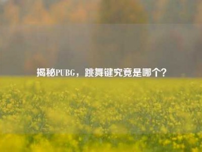 揭秘PUBG，跳舞键究竟是哪个？