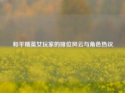 和平精英女玩家的排位风云与角色热议
