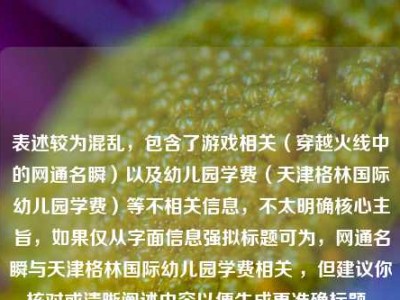 表述较为混乱，包含了游戏相关（穿越火线中的网通名瞬）以及幼儿园学费（天津格林国际幼儿园学费）等不相关信息，不太明确核心主旨，如果仅从字面信息强拟标题可为，网通名瞬与天津格林国际幼儿园学费相关 ，但建议你核对或清晰阐述内容以便生成更准确标题。