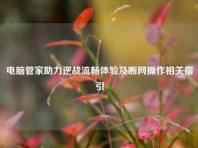 电脑管家助力逆战流畅体验及断网操作相关指引