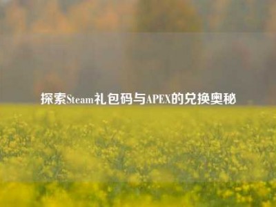 探索Steam礼包码与APEX的兑换奥秘