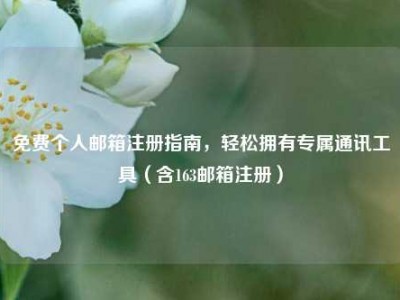 免费个人邮箱注册指南，轻松拥有专属通讯工具（含163邮箱注册）