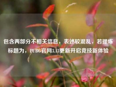 包含两部分不相关信息，表述较混乱，若提炼标题为，PUBG官网3.13更新开启竞技新体验