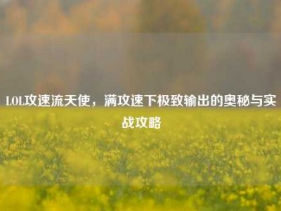 LOL攻速流天使，满攻速下极致输出的奥秘与实战攻略
