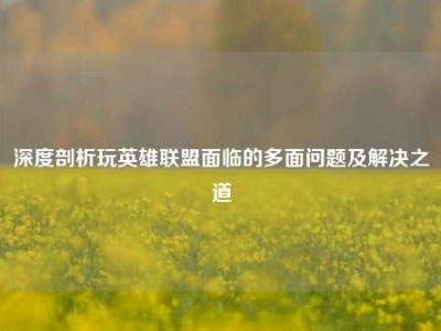深度剖析玩英雄联盟面临的多面问题及解决之道