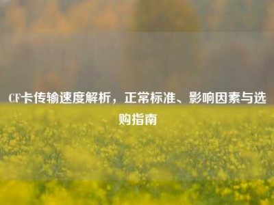 CF卡传输速度解析，正常标准、影响因素与选购指南