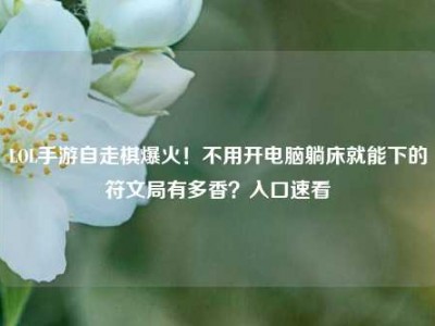 LOL手游自走棋爆火！不用开电脑躺床就能下的符文局有多香？入口速看