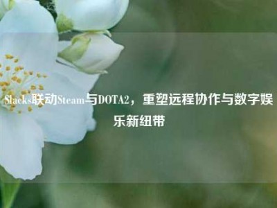 Slacks联动Steam与DOTA2，重塑远程协作与数字娱乐新纽带
