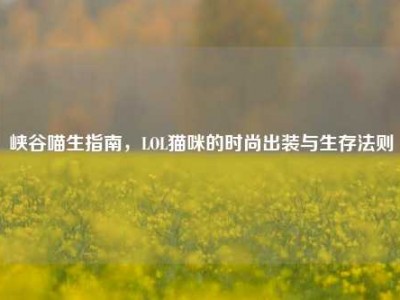 峡谷喵生指南，LOL猫咪的时尚出装与生存法则