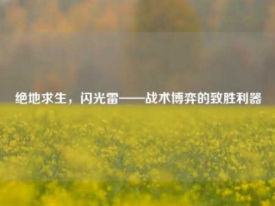 绝地求生，闪光雷——战术博弈的致胜利器
