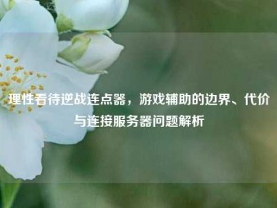 理性看待逆战连点器，游戏辅助的边界、代价与连接服务器问题解析