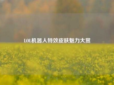 LOL机器人特效皮肤魅力大赏