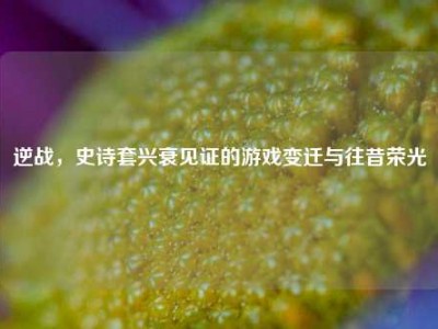 逆战，史诗套兴衰见证的游戏变迁与往昔荣光