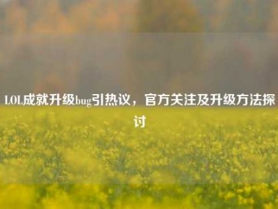LOL成就升级bug引热议，官方关注及升级方法探讨