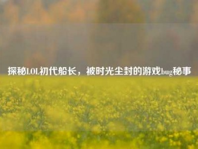 探秘LOL初代船长，被时光尘封的游戏bug秘事