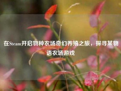 在Steam开启物种农场奇幻养殖之旅，探寻某物语农场游戏