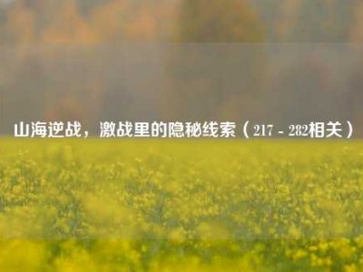 山海逆战，激战里的隐秘线索（217 - 282相关）