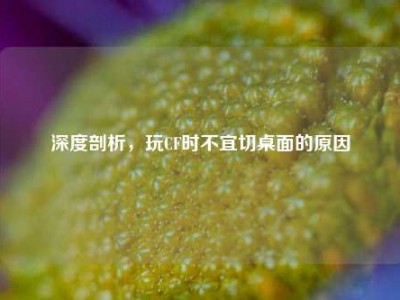 深度剖析，玩CF时不宜切桌面的原因