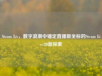 Steam Liv，数字浪潮中锚定直播新坐标的Steam Live2D新探索