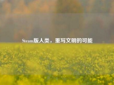 Steam版人类，重写文明的可能