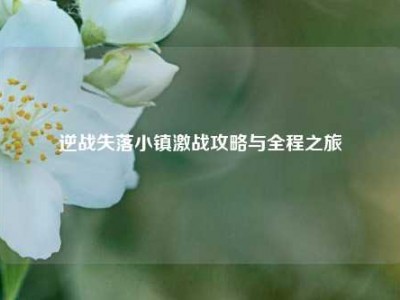 逆战失落小镇激战攻略与全程之旅