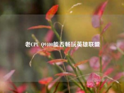 老CPU Q9400能否畅玩英雄联盟