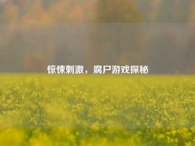 惊悚刺激，腐尸游戏探秘
