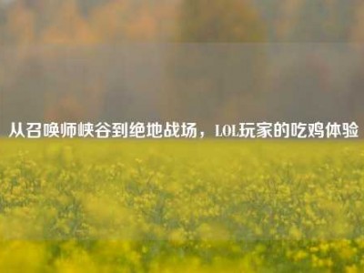 从召唤师峡谷到绝地战场，LOL玩家的吃鸡体验