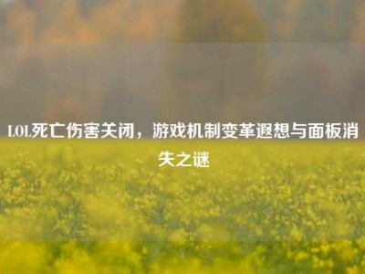 LOL死亡伤害关闭，游戏机制变革遐想与面板消失之谜