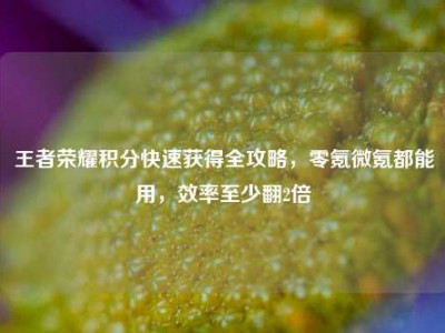 王者荣耀积分快速获得全攻略，零氪微氪都能用，效率至少翻2倍