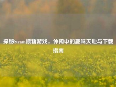 探秘Steam喂猪游戏，休闲中的趣味天地与下载指南