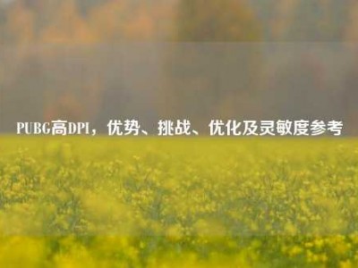 PUBG高DPI，优势、挑战、优化及灵敏度参考