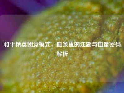 和平精英团竞模式，血条里的江湖与血量密码解析
