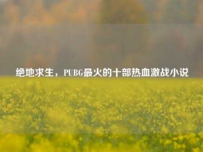 绝地求生，PUBG最火的十部热血激战小说