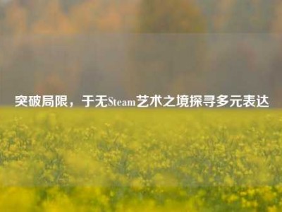 突破局限，于无Steam艺术之境探寻多元表达