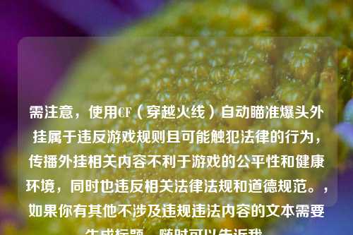 需注意，使用CF（穿越火线）自动瞄准爆头外挂属于违反游戏规则且可能触犯法律的行为，传播外挂相关内容不利于游戏的公平性和健康环境，同时也违反相关法律法规和道德规范。，如果你有其他不涉及违规违法内容的文本需要生成标题，随时可以告诉我。